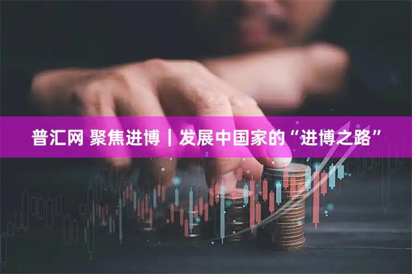 普汇网 聚焦进博｜发展中国家的“进博之路”