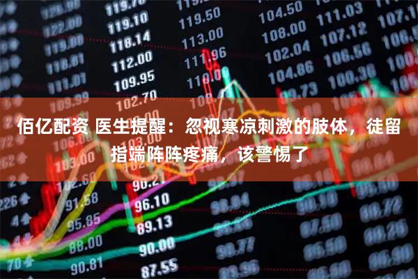 佰亿配资 医生提醒：忽视寒凉刺激的肢体，徒留指端阵阵疼痛，该警惕了