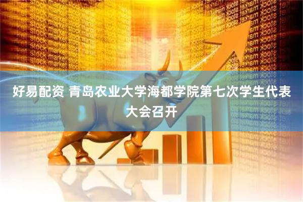 好易配资 青岛农业大学海都学院第七次学生代表大会召开