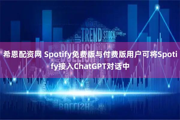 希恩配资网 Spotify免费版与付费版用户可将Spotify接入ChatGPT对话中