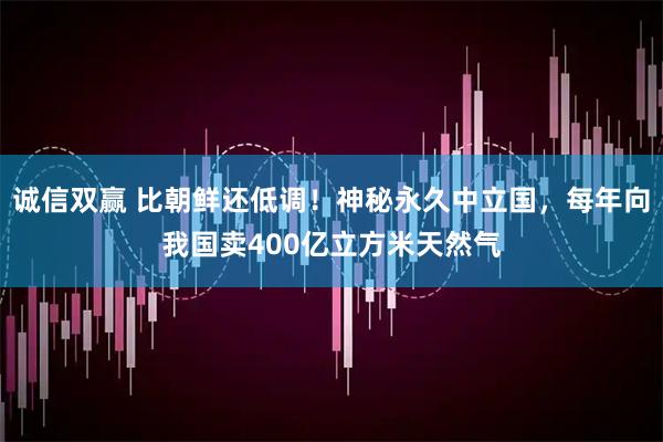 诚信双赢 比朝鲜还低调！神秘永久中立国，每年向我国卖400亿立方米天然气