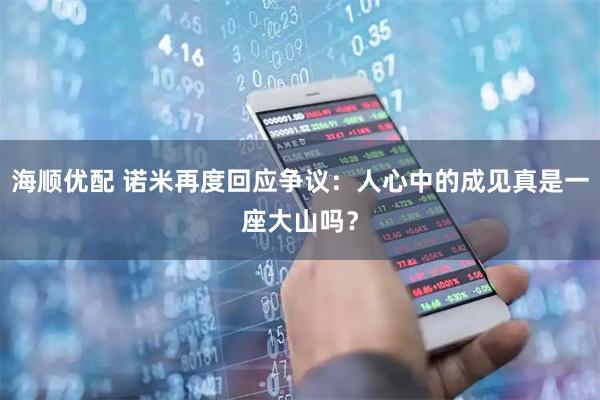 海顺优配 诺米再度回应争议：人心中的成见真是一座大山吗？