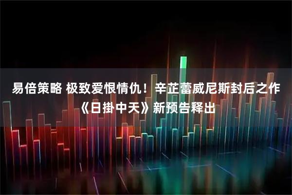 易倍策略 极致爱恨情仇！辛芷蕾威尼斯封后之作《日掛中天》新预告释出