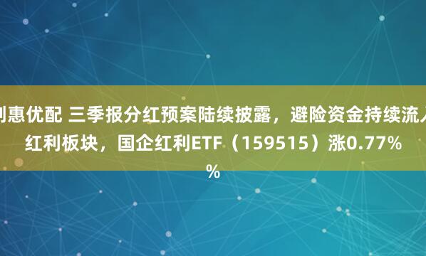 创惠优配 三季报分红预案陆续披露，避险资金持续流入红利板块，国企红利ETF（159515）涨0.77%