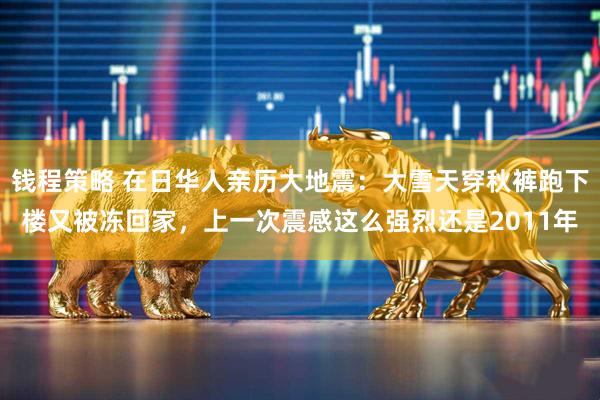 钱程策略 在日华人亲历大地震：大雪天穿秋裤跑下楼又被冻回家，上一次震感这么强烈还是2011年
