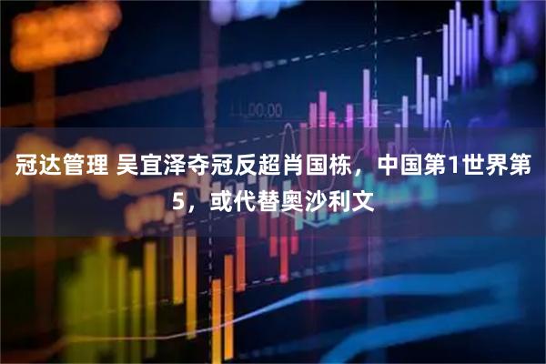 冠达管理 吴宜泽夺冠反超肖国栋，中国第1世界第5，或代替奥沙利文