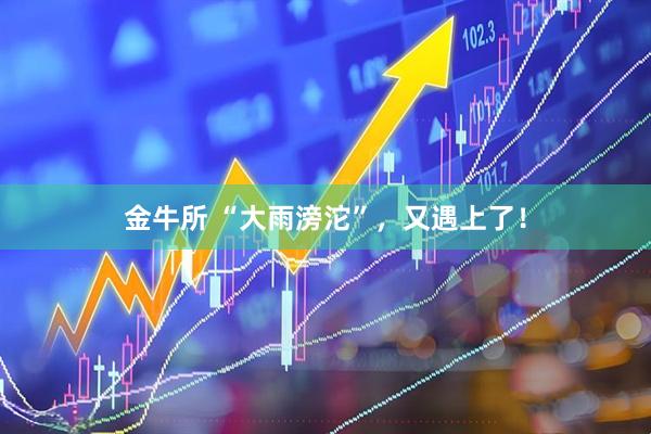 金牛所 “大雨滂沱”，又遇上了！