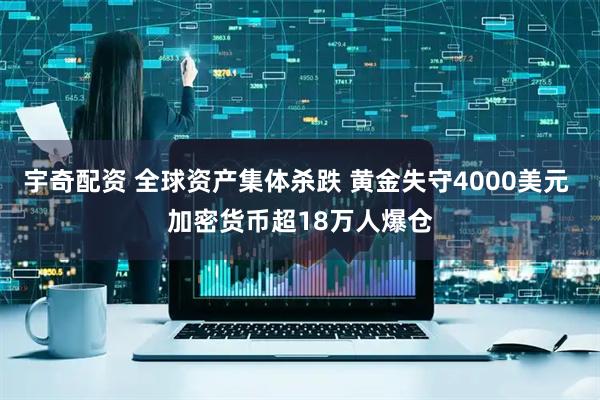 宇奇配资 全球资产集体杀跌 黄金失守4000美元 加密货币超18万人爆仓