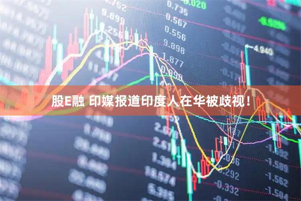 股E融 印媒报道印度人在华被歧视！