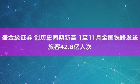 盛金缘证券 创历史同期新高 1至11月全国铁路发送旅客42.8亿人次